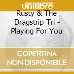 Rusty & The Dragstrip Tri - Playing For You cd