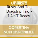 Rusty And The Dragstrip Trio - I Ain'T Ready cd