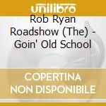 Rob Ryan Roadshow (The) - Goin' Old School cd musicale di Rob Ryan Roadshow (The)
