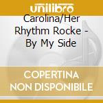 Carolina/Her Rhythm Rocke - By My Side cd musicale di Carolina/Her Rhythm Rocke