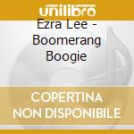 Ezra Lee - Boomerang Boogie cd musicale di Ezra Lee