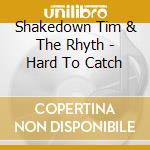 Shakedown Tim & The Rhyth - Hard To Catch cd musicale di Shakedown Tim & The Rhyth
