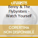 Benny & The Flybyniters - Watch Yourself cd musicale di Benny & The Flybyniters