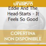 Eddie And The Head-Starts - It Feels So Good cd