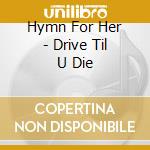 Hymn For Her - Drive Til U Die cd