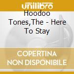 Hoodoo Tones,The - Here To Stay cd musicale di Hoodoo Tones,The