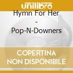 Hymn For Her - Pop-N-Downers cd