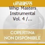 Whip Masters Instrumental Vol. 4 / Various cd musicale