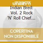 Indian Bred: Vol. 2 Rock 'N' Roll Chief / Various cd
