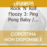 Rock 'N' Roll Floozy 3: Ping Pong Baby / Various cd musicale