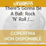 There'S Gonna Be A Ball: Rock 'N' Roll / Various cd