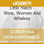 Little Hatch - Wine, Women And Whiskey cd musicale