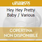 Hey Hey Pretty Baby / Various cd musicale di Terminal Video
