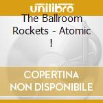 The Ballroom Rockets - Atomic ! cd musicale di The Ballroom Rockets