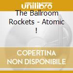 The Ballroom Rockets - Atomic ! cd