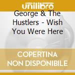 George & The Hustlers - Wish You Were Here cd