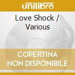 Love Shock / Various cd musicale