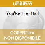 You'Re Too Bad cd