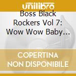 Boss Black Rockers Vol 7: Wow Wow Baby / Various cd musicale