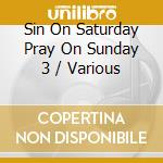 Sin On Saturday Pray On Sunday 3 / Various cd musicale
