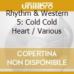 Rhythm & Western 5: Cold Cold Heart / Various cd