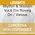 Rhythm & Western Vol.6 I'm Moving On / Various cd musicale