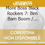 More Boss Black Rockers 7: Bim Bam Boom / Various cd musicale