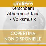 Kerschbam Zithermusi/Rauc - Volksmusik cd musicale di Kerschbam Zithermusi/Rauc