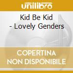 Kid Be Kid - Lovely Genders cd musicale