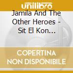 Jamila And The Other Heroes - Sit El Kon (The.. cd musicale
