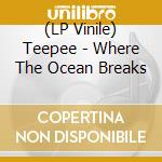 (LP Vinile) Teepee - Where The Ocean Breaks lp vinile