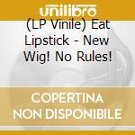 (LP Vinile) Eat Lipstick - New Wig! No Rules! lp vinile