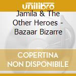 Jamila & The Other Heroes - Bazaar Bizarre cd musicale