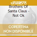 Brothers Of Santa Claus - Not Ok cd musicale di Brothers Of Santa Claus