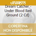 Dream Catcher - Under Blood Red Ground (2 Cd) cd musicale