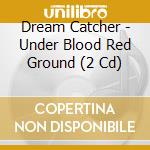 Dream Catcher - Under Blood Red Ground (2 Cd) cd