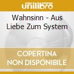 Wahnsinn - Aus Liebe Zum System cd musicale di Wahnsinn