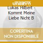 Lukas Hilbert - Kommt Meine Liebe Nicht B