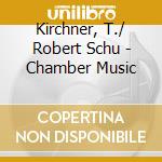 Kirchner, T./ Robert Schu - Chamber Music cd