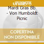 Mardi Gras Bb - Von Humboldt Picnic cd musicale di Gras.bb Mardi