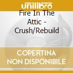 Fire In The Attic - Crush/Rebuild cd