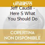 Jeff Caudill - Here S What You Should Do cd musicale di Jeff Caudill