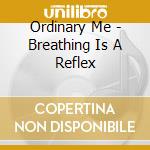 Ordinary Me - Breathing Is A Reflex cd musicale di Ordinary Me