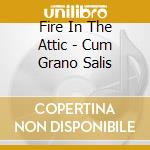 Fire In The Attic - Cum Grano Salis cd musicale di Fire In The Attic