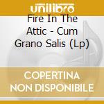Fire In The Attic - Cum Grano Salis (Lp) cd musicale di Fire In The Attic