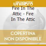 Fire In The Attic - Fire In The Attic cd musicale di Fire In The Attic