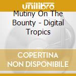 Mutiny On The Bounty - Digital Tropics cd