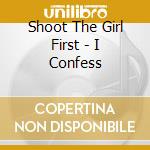 Shoot The Girl First - I Confess cd