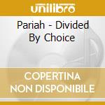 Pariah - Divided By Choice cd musicale di Pariah