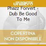 Phazz Forvert - Dub Be Good To Me cd